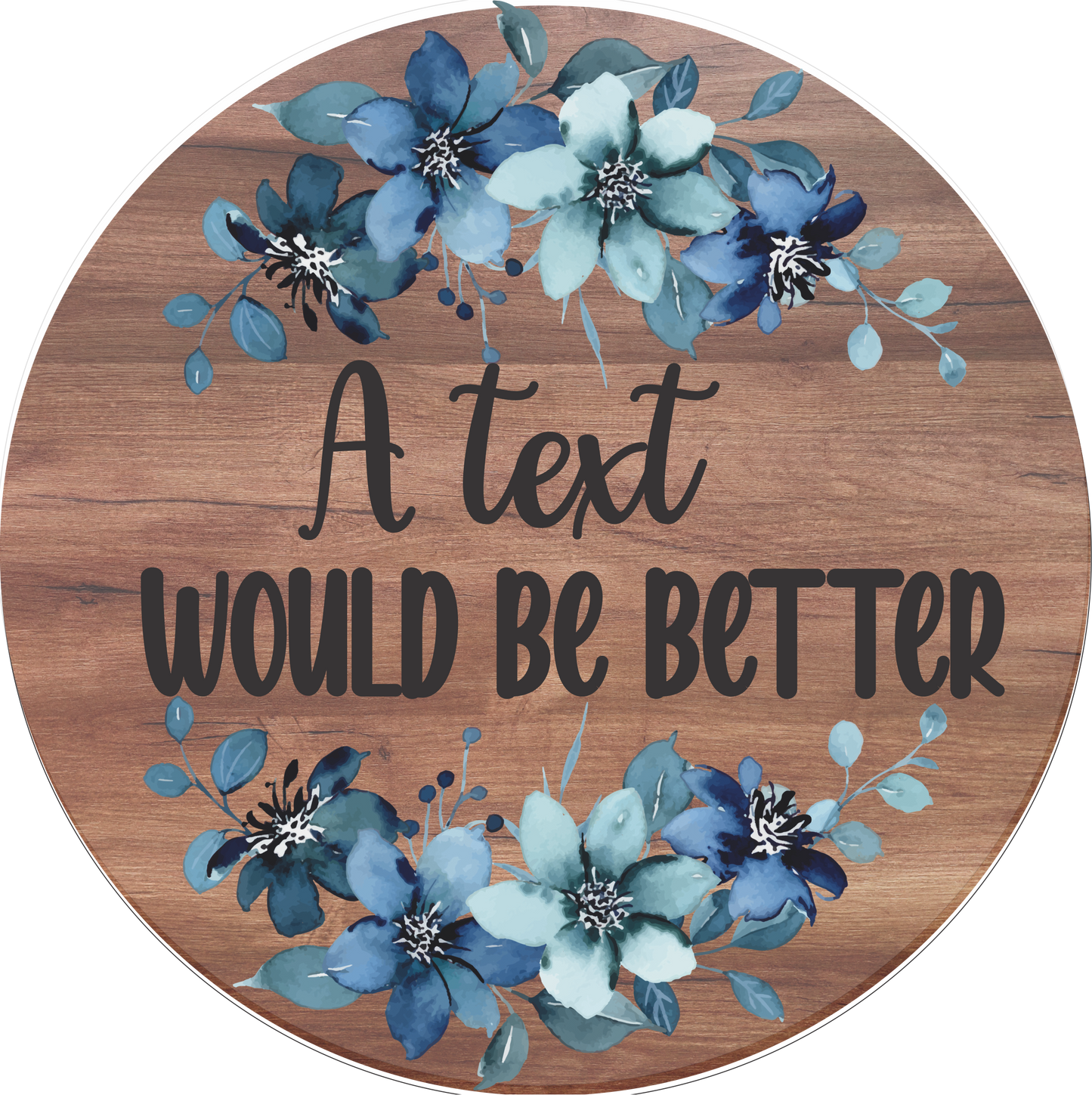 A Text would be better blue florals round sign